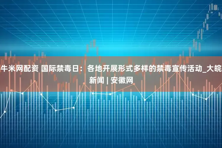 牛米网配资 国际禁毒日：各地开展形式多样的禁毒宣传活动_大皖新闻 | 安徽网