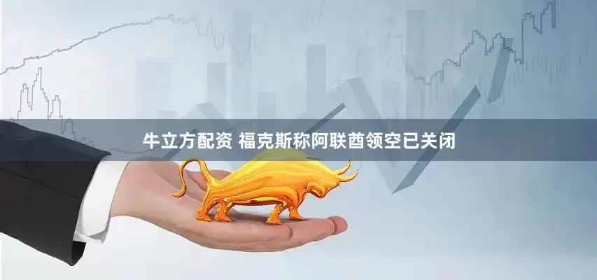牛立方配资 福克斯称阿联酋领空已关闭