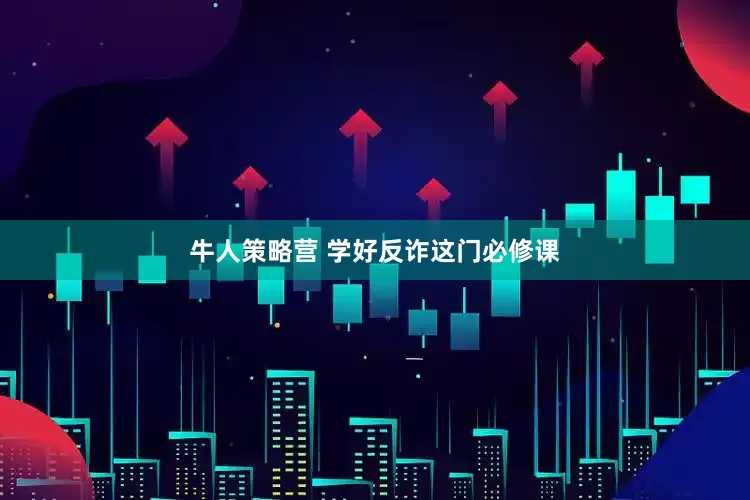 牛人策略营 学好反诈这门必修课