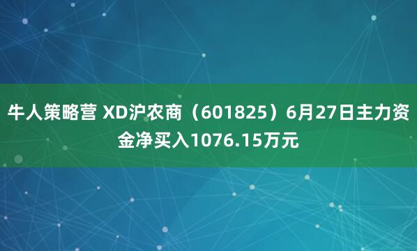 牛人策略营 XD沪农商（601825）6月27日主力资金净买入1076.15万元