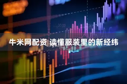 牛米网配资 读懂服装里的新经纬