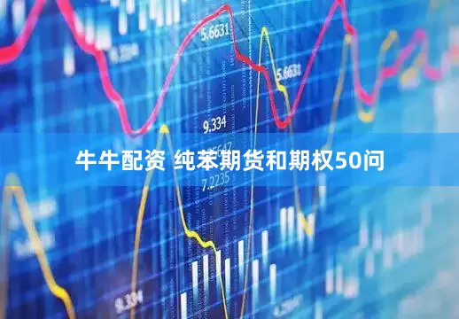 牛牛配资 纯苯期货和期权50问