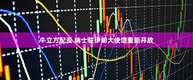 牛立方配资 瑞士驻伊朗大使馆重新开放