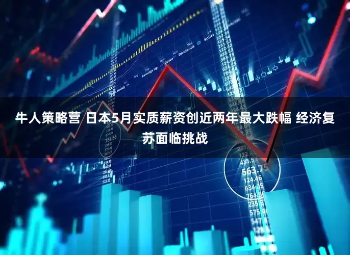 牛人策略营 日本5月实质薪资创近两年最大跌幅 经济复苏面临挑战