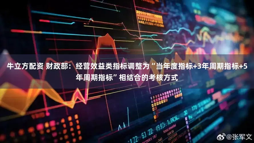牛立方配资 财政部：经营效益类指标调整为“当年度指标+3年周期指标+5年周期指标”相结合的考核方式