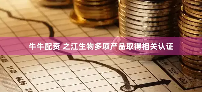牛牛配资 之江生物多项产品取得相关认证
