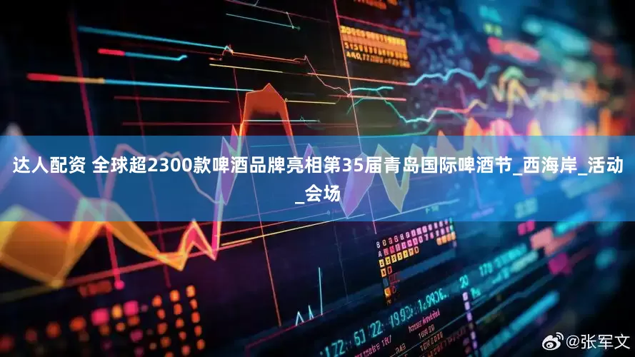 达人配资 全球超2300款啤酒品牌亮相第35届青岛国际啤酒节_西海岸_活动_会场