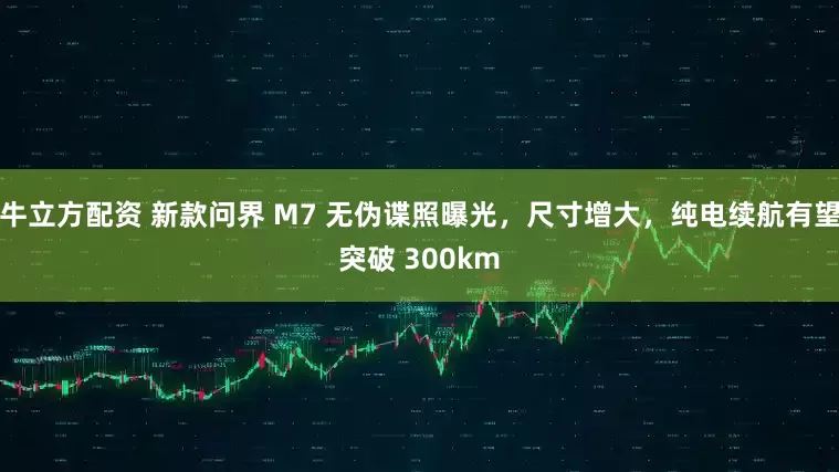 牛立方配资 新款问界 M7 无伪谍照曝光，尺寸增大，纯电续航有望突破 300km