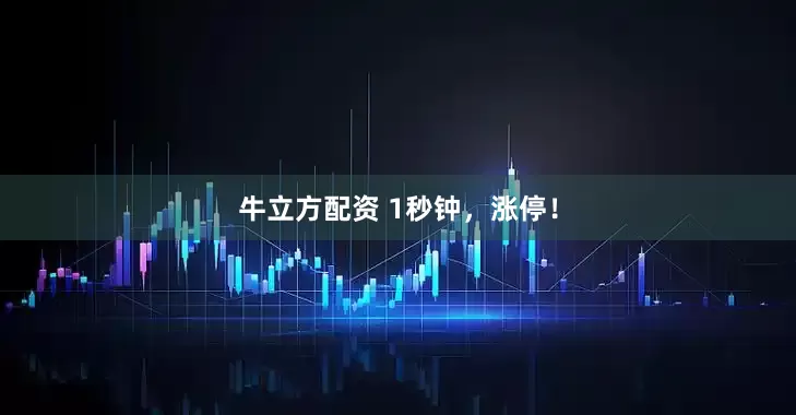 牛立方配资 1秒钟，涨停！