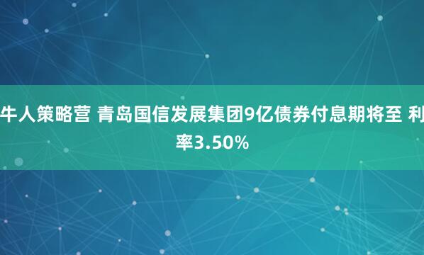 牛人策略营 青岛国信发展集团9亿债券付息期将至 利率3.50%