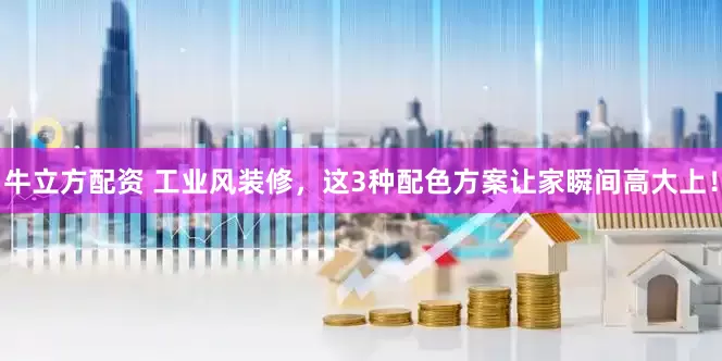 牛立方配资 工业风装修，这3种配色方案让家瞬间高大上！