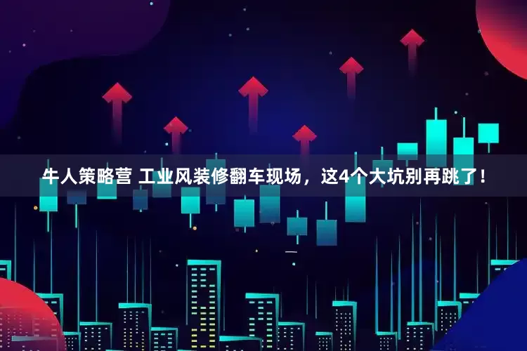 牛人策略营 工业风装修翻车现场，这4个大坑别再跳了！