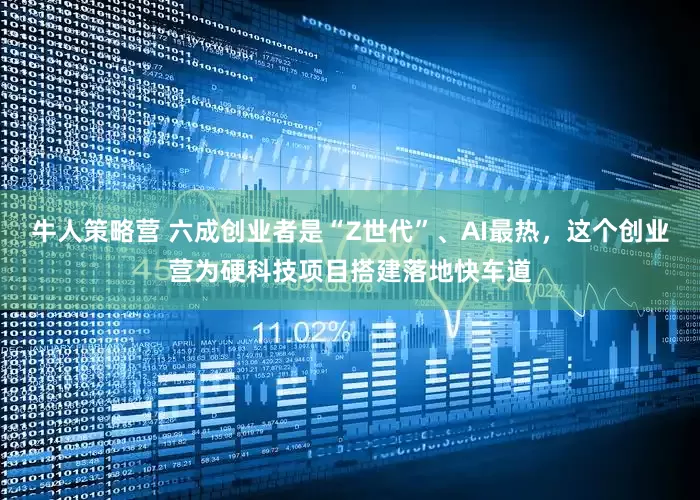 牛人策略营 六成创业者是“Z世代”、AI最热，这个创业营为硬科技项目搭建落地快车道