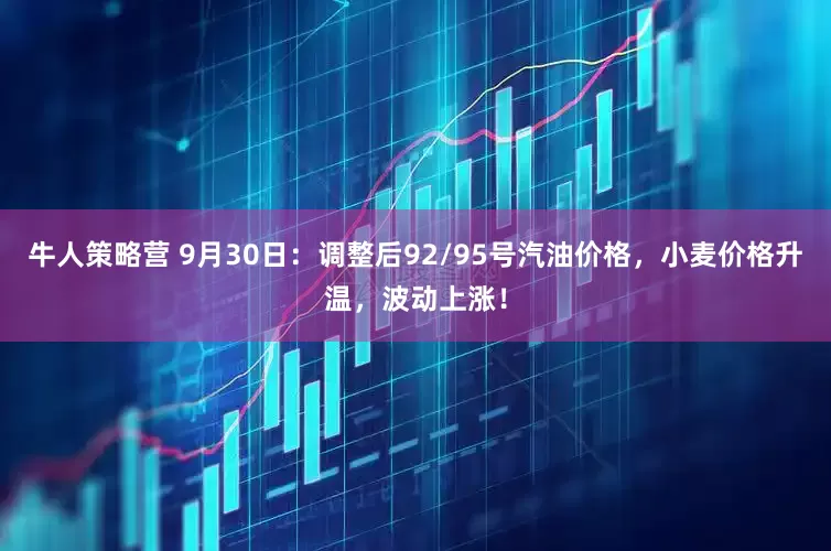 牛人策略营 9月30日：调整后92/95号汽油价格，小麦价格升温，波动上涨！