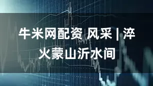 牛米网配资 风采 | 淬火蒙山沂水间