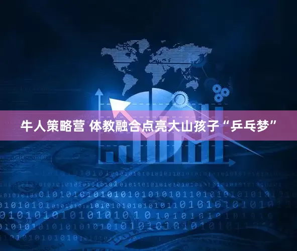 牛人策略营 体教融合点亮大山孩子“乒乓梦”