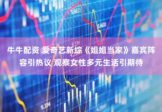 牛牛配资 爱奇艺新综《姐姐当家》嘉宾阵容引热议 观察女性多元生活引期待